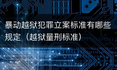 暴动越狱犯罪立案标准有哪些规定（越狱量刑标准）