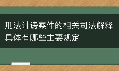 刑法诽谤案件的相关司法解释具体有哪些主要规定
