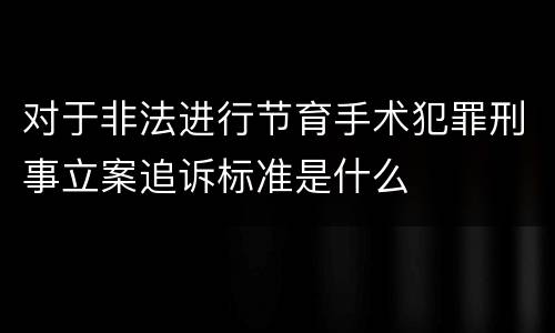 对于非法进行节育手术犯罪刑事立案追诉标准是什么