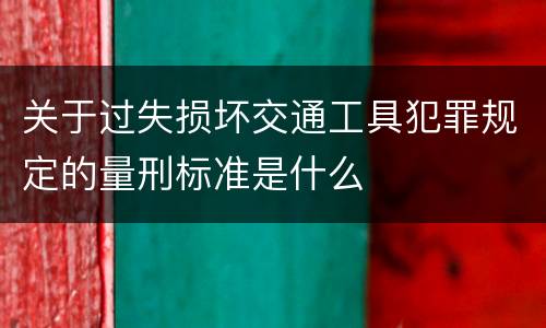 关于过失损坏交通工具犯罪规定的量刑标准是什么