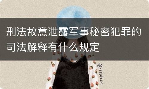 刑法故意泄露军事秘密犯罪的司法解释有什么规定