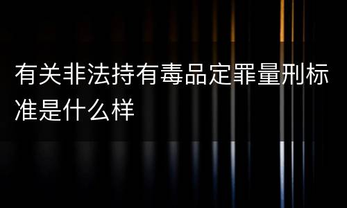 有关非法持有毒品定罪量刑标准是什么样