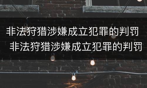 非法狩猎涉嫌成立犯罪的判罚 非法狩猎涉嫌成立犯罪的判罚案例