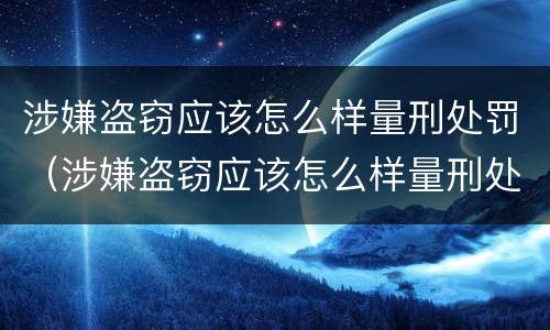 涉嫌盗窃应该怎么样量刑处罚（涉嫌盗窃应该怎么样量刑处罚）