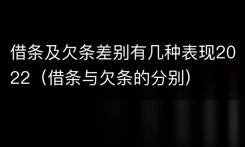 借条及欠条差别有几种表现2022（借条与欠条的分别）