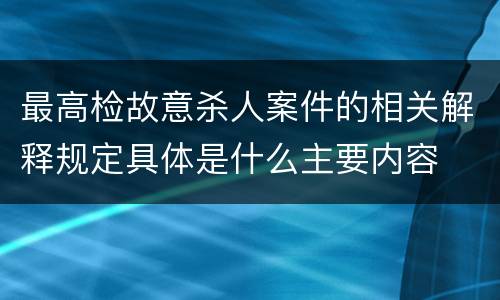 最高检故意杀人案件的相关解释规定具体是什么主要内容