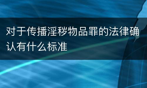 对于传播淫秽物品罪的法律确认有什么标准