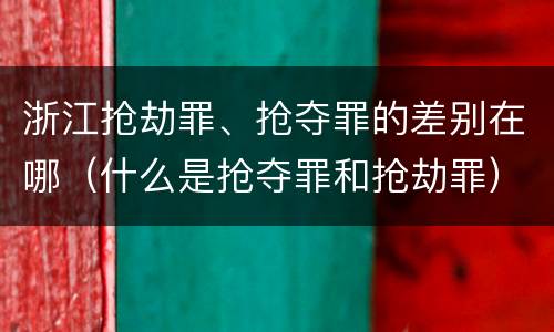 浙江抢劫罪、抢夺罪的差别在哪（什么是抢夺罪和抢劫罪）