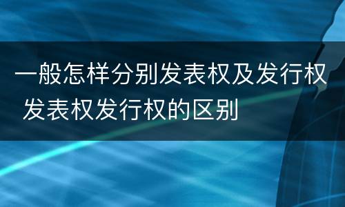 一般怎样分别发表权及发行权 发表权发行权的区别