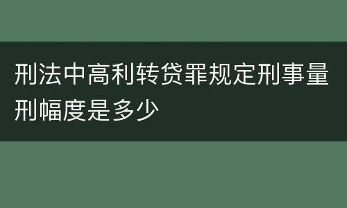 刑法中高利转贷罪规定刑事量刑幅度是多少