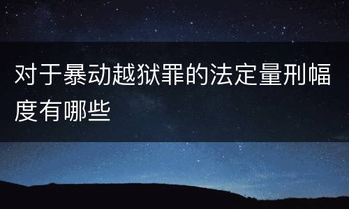 对于暴动越狱罪的法定量刑幅度有哪些