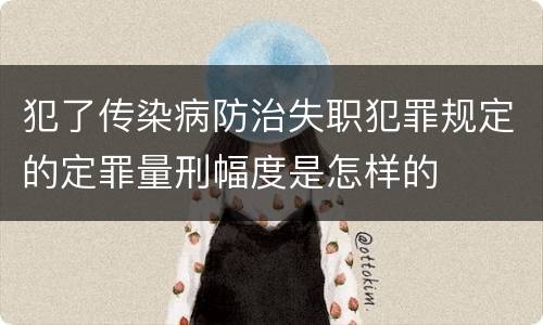 犯了传染病防治失职犯罪规定的定罪量刑幅度是怎样的