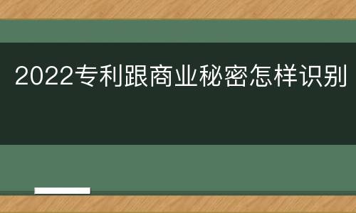 2022专利跟商业秘密怎样识别
