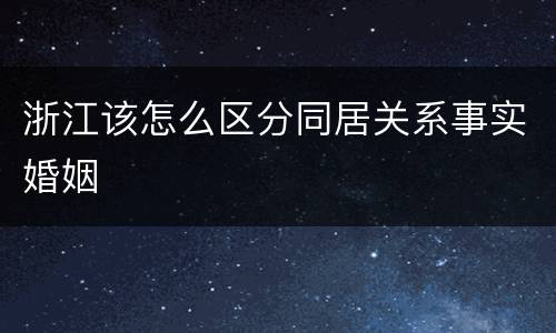 浙江该怎么区分同居关系事实婚姻