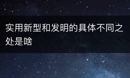 实用新型和发明的具体不同之处是啥