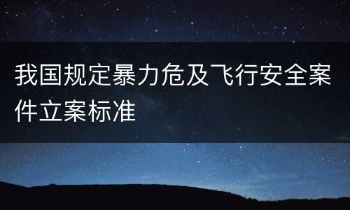 我国规定暴力危及飞行安全案件立案标准