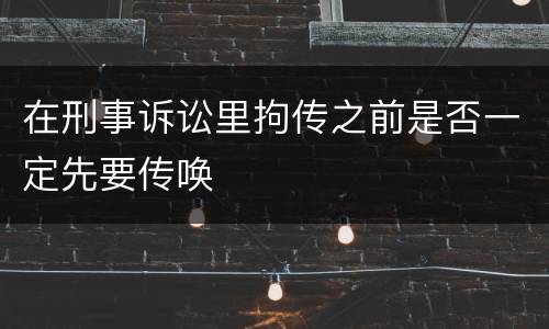 在刑事诉讼里拘传之前是否一定先要传唤