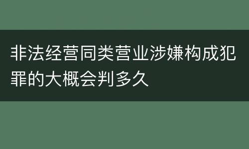 非法经营同类营业涉嫌构成犯罪的大概会判多久