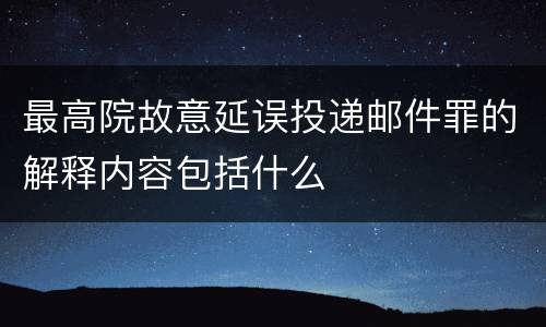 最高院故意延误投递邮件罪的解释内容包括什么