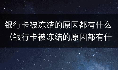 银行卡被冻结的原因都有什么（银行卡被冻结的原因都有什么证明）