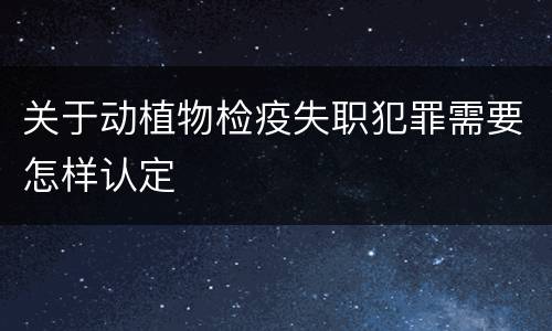 关于动植物检疫失职犯罪需要怎样认定