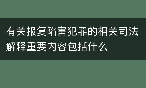 有关报复陷害犯罪的相关司法解释重要内容包括什么