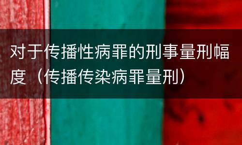 对于传播性病罪的刑事量刑幅度（传播传染病罪量刑）