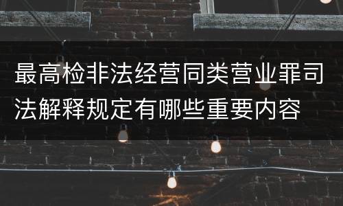 最高检非法经营同类营业罪司法解释规定有哪些重要内容
