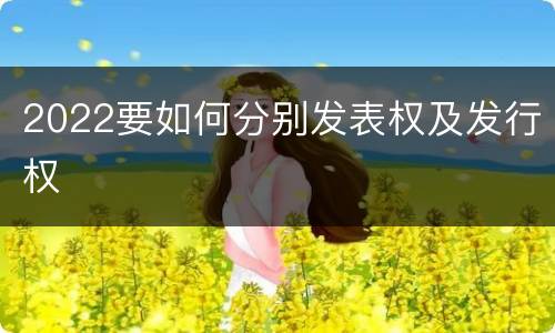 2022要如何分别发表权及发行权
