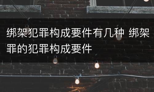 绑架犯罪构成要件有几种 绑架罪的犯罪构成要件