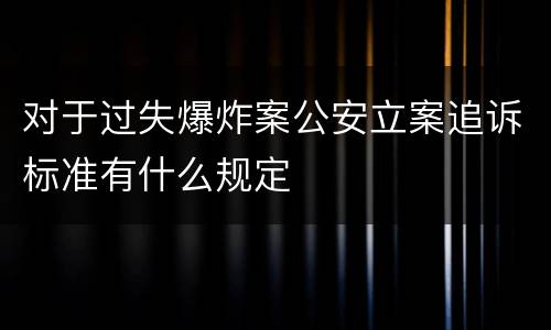 对于过失爆炸案公安立案追诉标准有什么规定