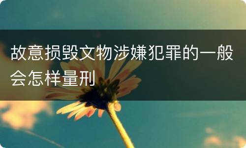 故意损毁文物涉嫌犯罪的一般会怎样量刑
