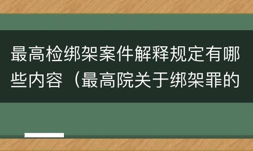最高检绑架案件解释规定有哪些内容（最高院关于绑架罪的司法解释）