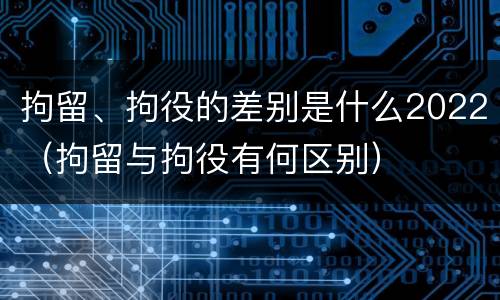 拘留、拘役的差别是什么2022（拘留与拘役有何区别）