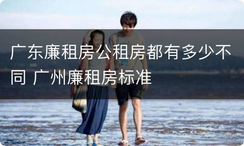 广东廉租房公租房都有多少不同 广州廉租房标准