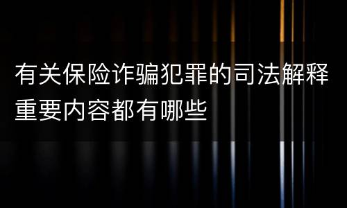 有关保险诈骗犯罪的司法解释重要内容都有哪些
