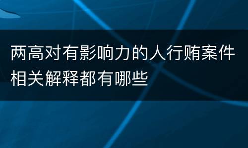 两高对有影响力的人行贿案件相关解释都有哪些