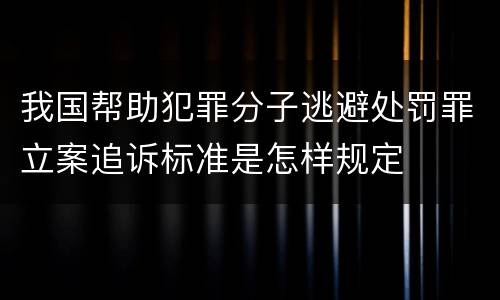 我国帮助犯罪分子逃避处罚罪立案追诉标准是怎样规定