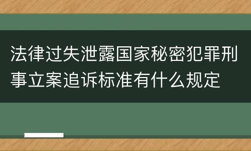 法律过失泄露国家秘密犯罪刑事立案追诉标准有什么规定