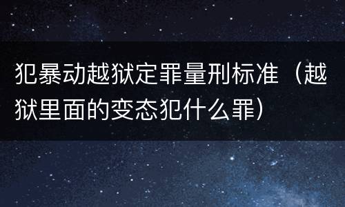 犯暴动越狱定罪量刑标准（越狱里面的变态犯什么罪）