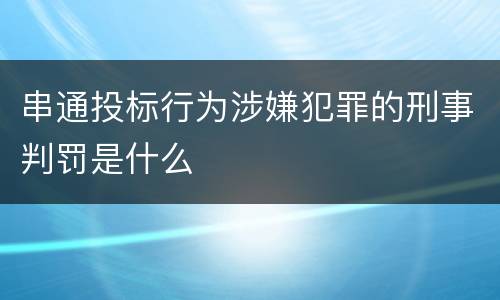 串通投标行为涉嫌犯罪的刑事判罚是什么