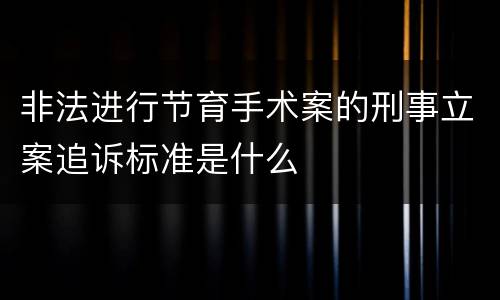 非法进行节育手术案的刑事立案追诉标准是什么