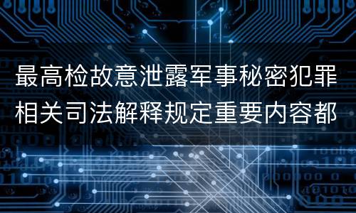 最高检故意泄露军事秘密犯罪相关司法解释规定重要内容都有哪些