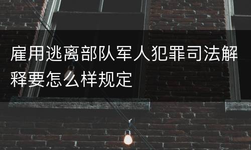 雇用逃离部队军人犯罪司法解释要怎么样规定
