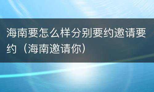 海南要怎么样分别要约邀请要约（海南邀请你）