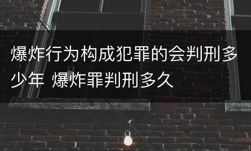 爆炸行为构成犯罪的会判刑多少年 爆炸罪判刑多久