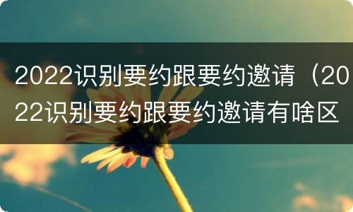 2022识别要约跟要约邀请（2022识别要约跟要约邀请有啥区别）