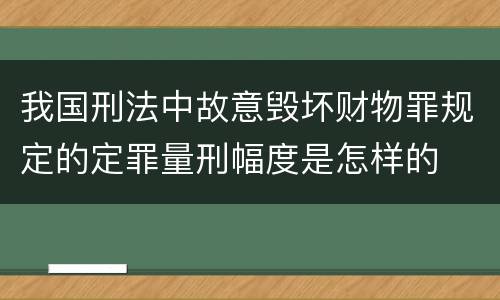 我国刑法中故意毁坏财物罪规定的定罪量刑幅度是怎样的