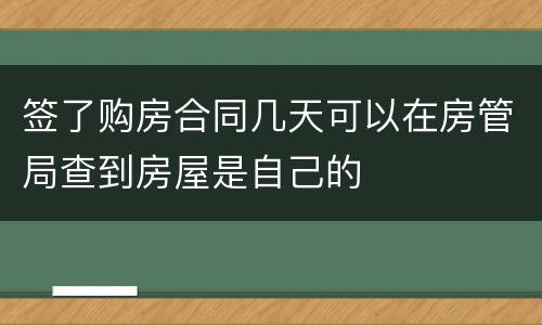 签了购房合同几天可以在房管局查到房屋是自己的