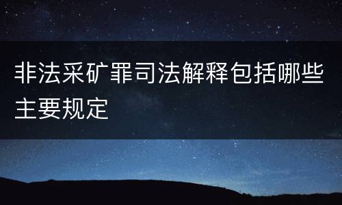 非法采矿罪司法解释包括哪些主要规定